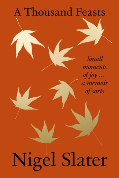 A Thousand Feasts : Small Moments of Joy … a Memoir of Sorts by Slater, Nigel