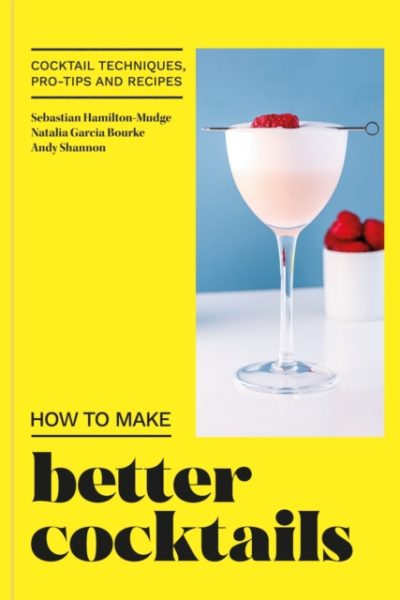 How to Make Better Cocktails : Cocktail techniques, pro-tips and recipes by Candra