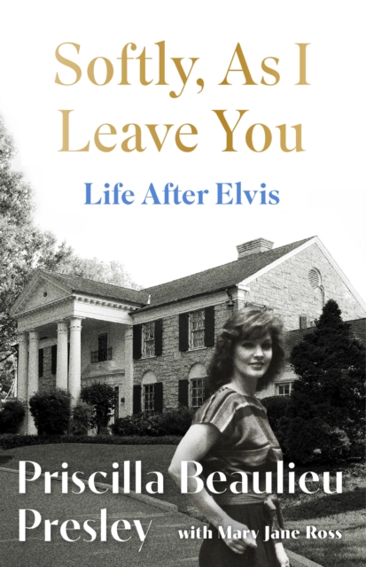 Softly, As I Leave You: Life After Elvis : The long-awaited memoir about life behind the walls of Graceland from Priscilla, wife of a legend by Presley, Priscilla