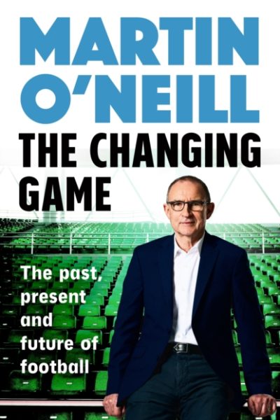 The Changing Game : The Past, Present and Future of Football by O'Neill, Martin