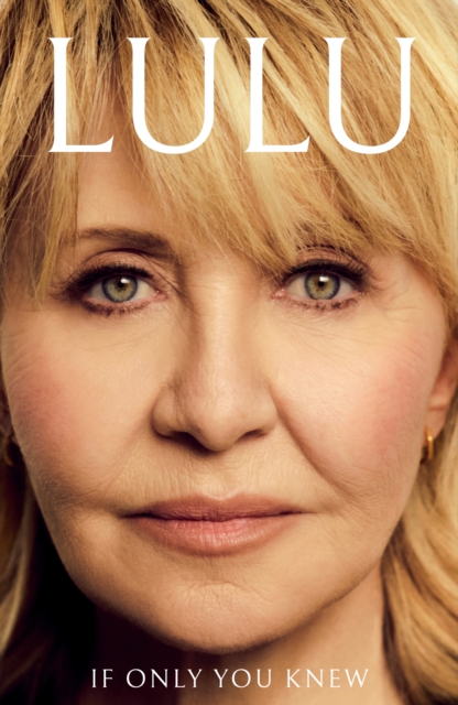 If Only You Knew : The unmissable new memoir from the British pop icon by Lulu