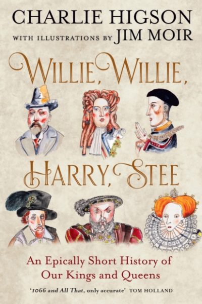 Willie, Willie, Harry, Stee : An Epically Short History of Our Kings and Queens by Higson, Charlie