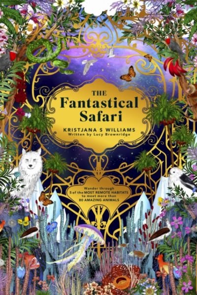 The Fantastical Safari : Wander through 5 of the most remote habitats to meet more than 80 amazing animals by Williams, Kristjana S