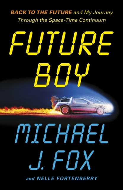Future Boy : Back to the Future and My Journey through the Space-Time Continuum by Fox, Michael J
