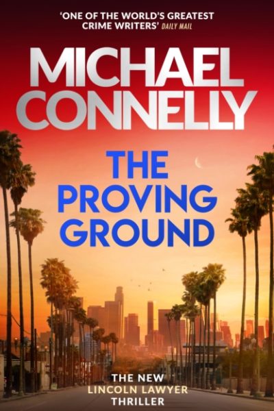 The Proving Ground : The Brand New Blockbuster Lincoln Lawyer Thriller by Connelly, Michael