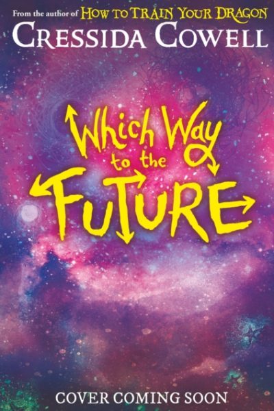 Which Way To The Future : The out-of-this-world new series from the author of HOW TO TRAIN YOUR DRAGON by Cowell, Cressida