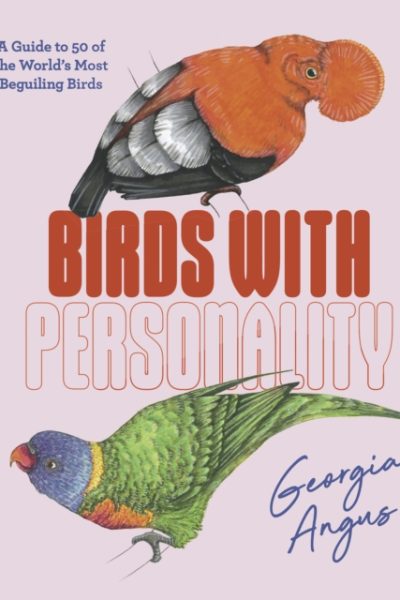 Birds with Personality : A Guide to 50 of the World's Most Beguiling Birds by Angus, Georgia