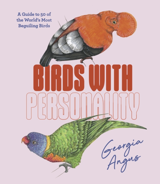 Birds with Personality : A Guide to 50 of the World's Most Beguiling Birds by Angus, Georgia