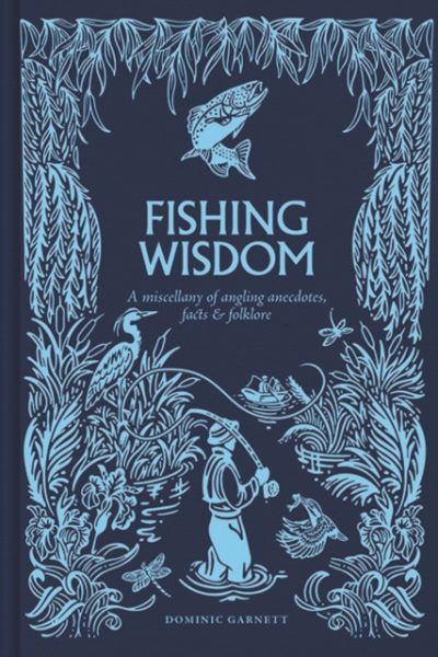 Fishing Wisdom : A Miscellany of Angling Anecdotes, Facts and Folklore by Garnett, Dominic