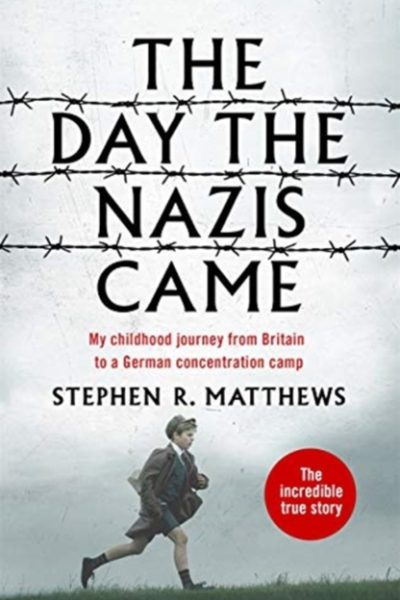 The Day the Nazis Came : My childhood journey from Britain to a German concentration camp by Matthews, Stephen R.
