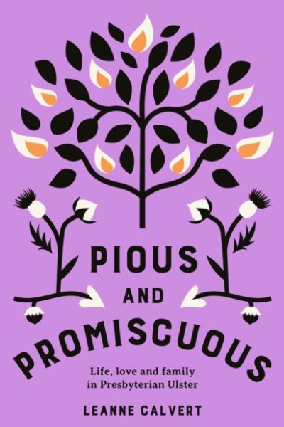 Pious and promiscuous : Life, love and family in Presbyterian Ulster by Calvert, Leanne