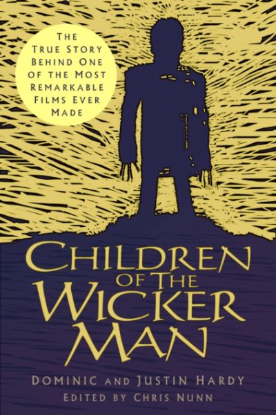 Children of The Wicker Man : The True Story Behind One of the Most Remarkable Films Ever Made by Hardy, Justin