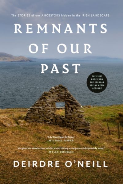 Remnants of Our Past : The STORIES of our ANCESTORS hidden in the IRISH LANDSCAPE by O'Neill, Deirdre