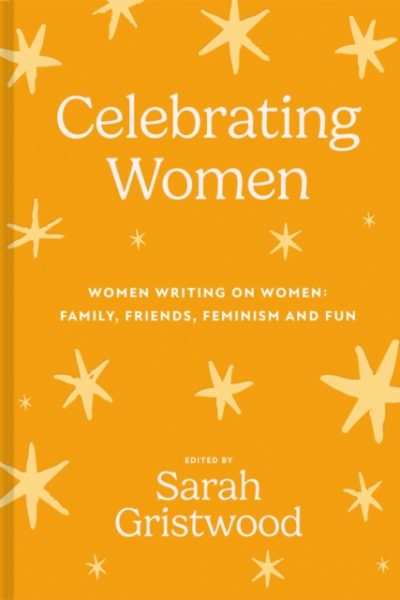 Celebrating Women : Women Writing on Women: Family, Friends, Feminism and Fun by Gristwood, Sarah