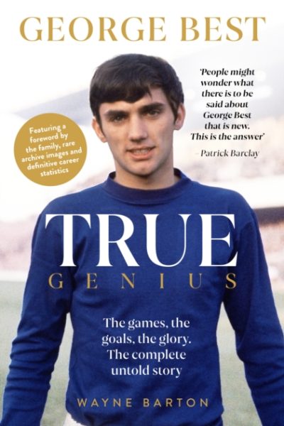 True Genius: George Best : The games, the goals, the glory: The complete untold story by Barton, Wayne