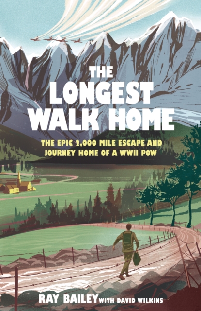 The Longest Walk Home : The epic 2,000 mile escape of a WWII POW, in his own words by Bailey, Ray