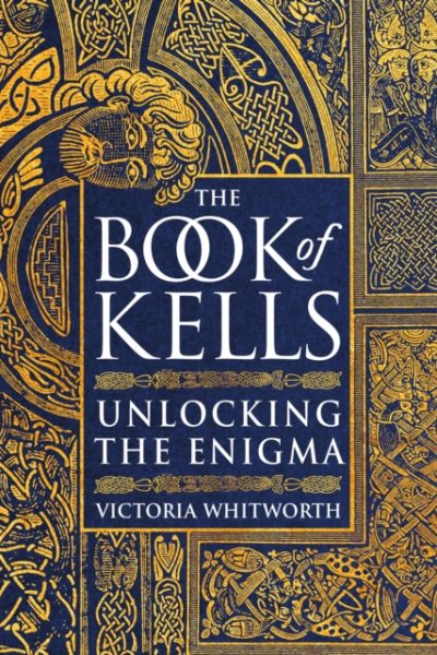 The Book of Kells : Unlocking the Enigma by Whitworth, Victoria