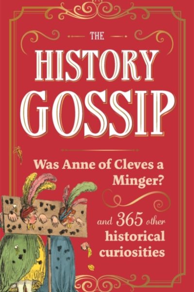 The History Gossip : Was Anne of Cleves a Minger? and 365 Other Historical Curiosities by Kennedy, Katie