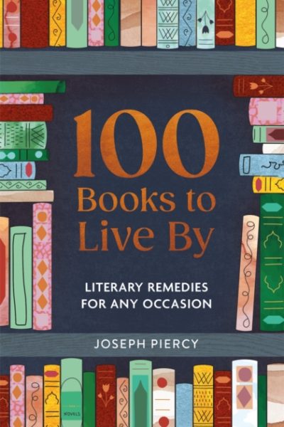 100 Books to Live By : Literary Remedies for Any Occasion by Piercy, Joseph