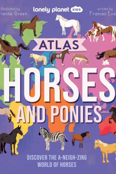 Lonely Planet Kids Atlas of Horses and Ponies : Discover the A-Neigh-zing World of Horses by Lonely Planet Kids