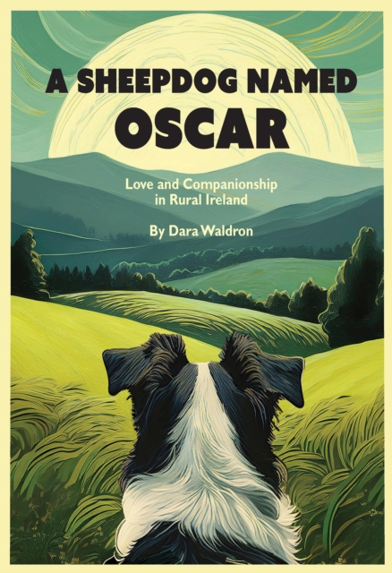 A Sheepdog Named Oscar : Love, Loss, and Interspecies Companionship in Rural Ireland by Waldron, Dara