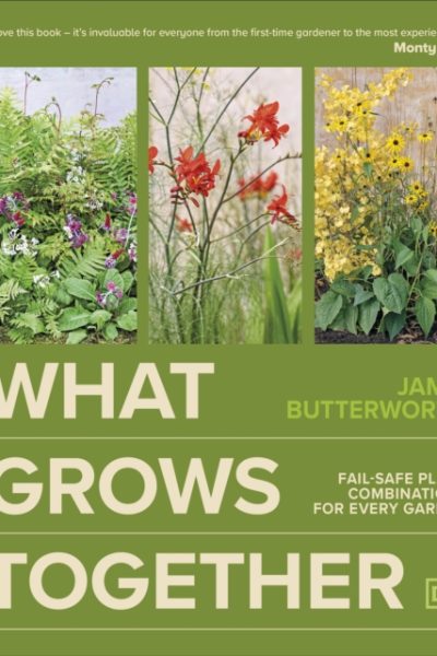 What Grows Together : Fail-safe Plant Combinations for Every Garden by Butterworth, Jamie