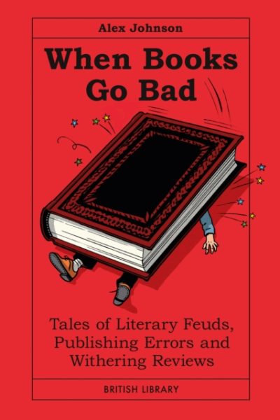 When Books Go Bad : Tales of Literary Feuds, Publishing Errors and Withering Reviews by Johnson, Alex