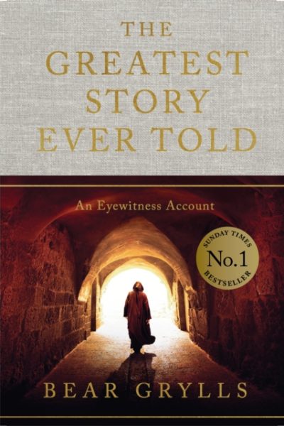 The Greatest Story Ever Told : An Eyewitness Account - THE NO.1 SUNDAY TIMES BESTSELLER by Grylls, Bear