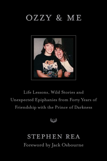 Ozzy & Me : Life Lessons, Wild Stories, and Unexpected Epiphanies from Forty Years of Friendship with the Prince of Darkness by Rea, Stephen