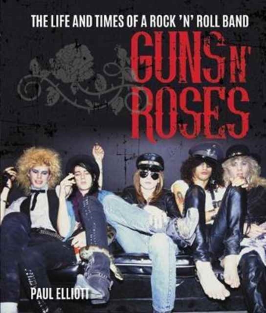 Guns N' Roses : The Life and Times of a Rock N' Roll Band by Elliott, Paul