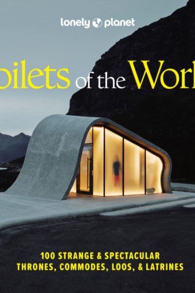 Lonely Planet Toilets of the World : 100 Strange and Spectacular Thrones, Commodes, Loos, and Latrines by Lonely Planet