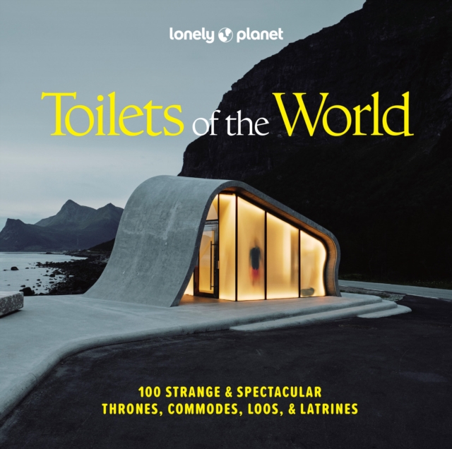 Lonely Planet Toilets of the World : 100 Strange and Spectacular Thrones, Commodes, Loos, and Latrines by Lonely Planet