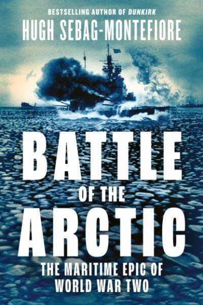 Battle of the Arctic : The Maritime Epic of World War Two by Sebag-Montefiore, Hugh
