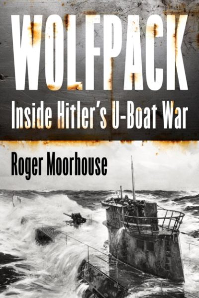 Wolfpack : Inside Hitler's U-Boat War by Moorhouse, Roger