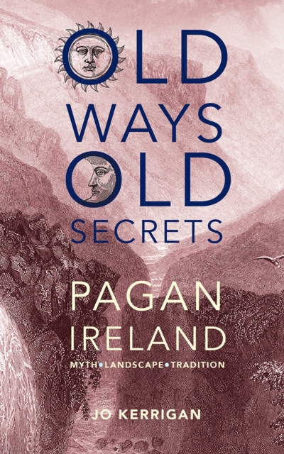 Old Ways, Old Secrets : Pagan Ireland: Myth * Landscape * Tradition by Kerrigan, Jo