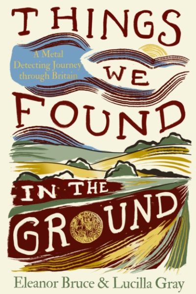Things We Found in the Ground : A Metal-Detecting Journey Through Britain by Bruce, Eleanor