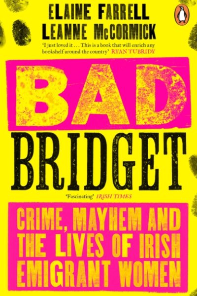 Bad Bridget : Crime, Mayhem and the Lives of Irish Emigrant Women by Farrell, Elaine
