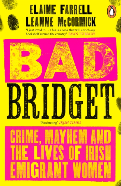 Bad Bridget : Crime, Mayhem and the Lives of Irish Emigrant Women by Farrell, Elaine