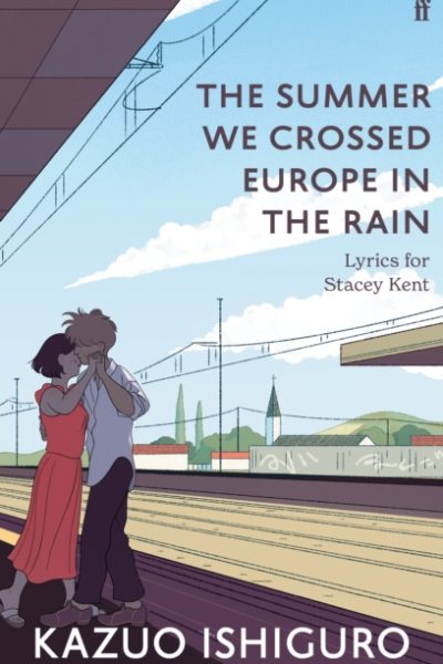 The Summer We Crossed Europe in the Rain : Lyrics for Stacey Kent by Ishiguro, Kazuo