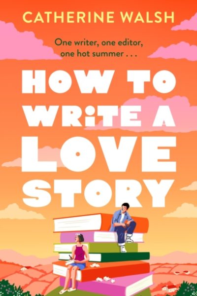 How to Write a Love Story : the HOTTEST opposites-attract, forced-proximity rom com of the summer – set in the world of books! by Walsh, Catherine