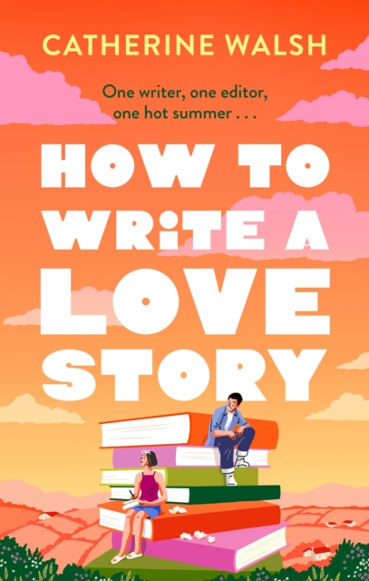 How to Write a Love Story : the HOTTEST opposites-attract, forced-proximity rom com of the summer – set in the world of books! by Walsh, Catherine