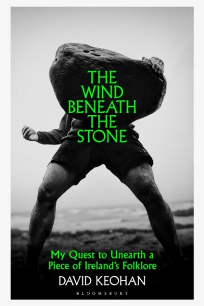 The Wind Beneath the Stone : My Quest to Unearth a Piece of Ireland's Folklore by Keohan, David