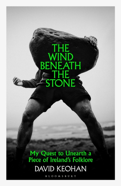 The Wind Beneath the Stone : My Quest to Unearth a Piece of Ireland's Folklore by Keohan, David