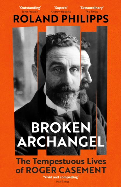 Broken Archangel : The Tempestuous Lives of Roger Casement by Philipps, Roland