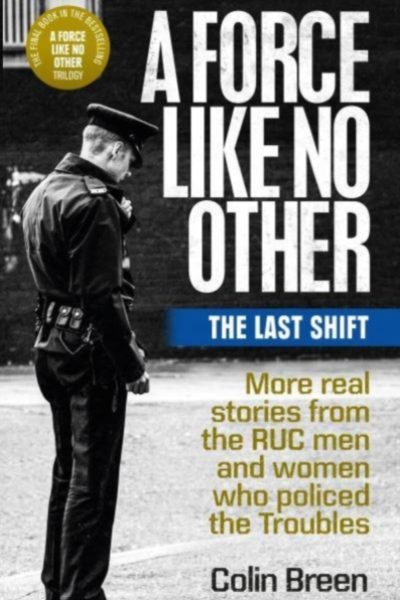 A Force Like No Other 3: The Last Shift : The Final Selection of Real Stories from the Ruc Men and Women Who Policed the Troubles by Breen, Colin
