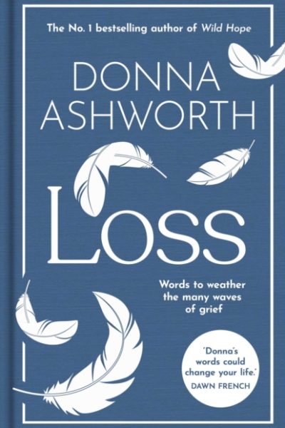 Loss: The New Collection : Words to weather the many waves of grief from the No. 1 Sunday Times Bestseller by Ashworth, Donna