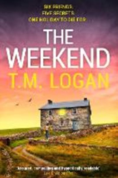 The Weekend : Pre-order the BRAND NEW unmissable thriller from the Sunday Times bestselling author of THE HOLIDAY and THE MOTHER by Logan, T.M.