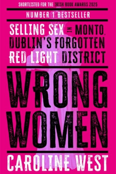 Wrong Women : Selling Sex in Monto, Dublin's Forgotten Red Light District  SHORTLISTED FOR THE IRISH BOOK AWARDS 2025 by West, Dr Caroline