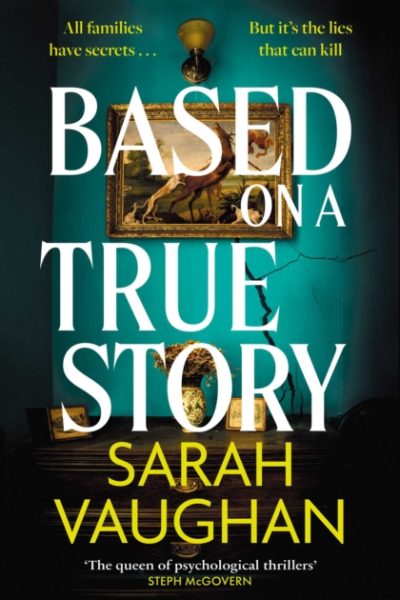 Based on a True Story : The gripping new suspense novel from the bestselling author of 'Anatomy of a Scandal', guaranteed to keep you up all night... by Vaughan, Sarah