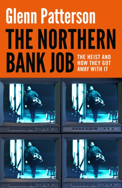 The Northern Bank Job : The Heist and How They Got Away with It by Patterson, Glenn